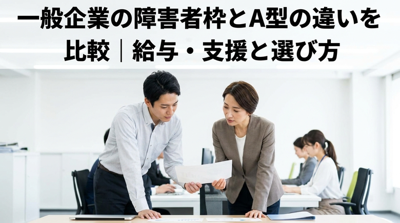 一般企業の障害者枠とA型の違いを比較|給与・支援と選び方