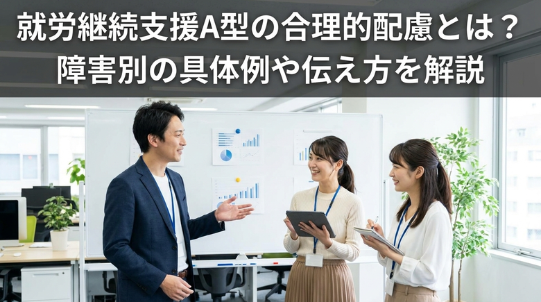  就労継続支援A型の合理的配慮とは？障害別の具体例や伝え方を解説