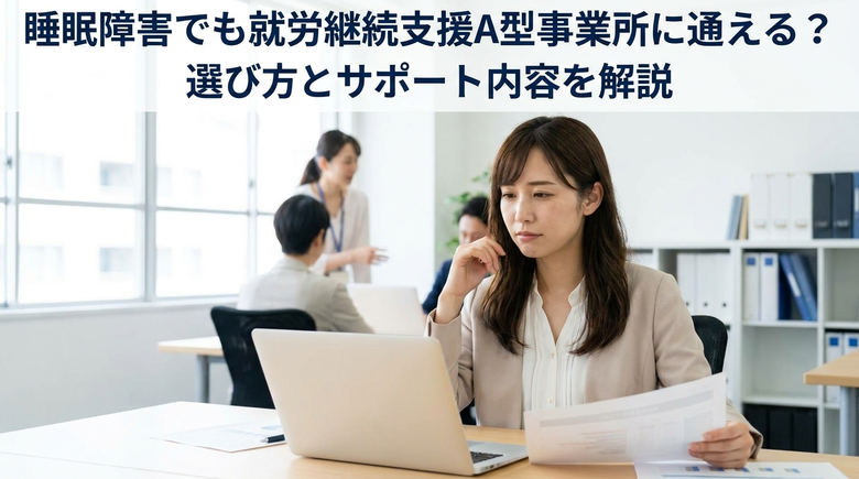 睡眠障害でも就労継続支援A型事業所に通える?選び方とサポート内容を解説