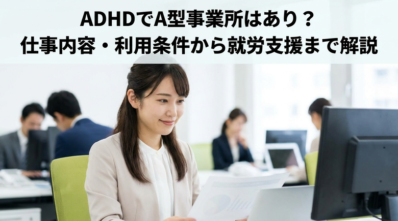  ADHDでA型事業所はあり？仕事内容・利用条件から就労支援まで解説