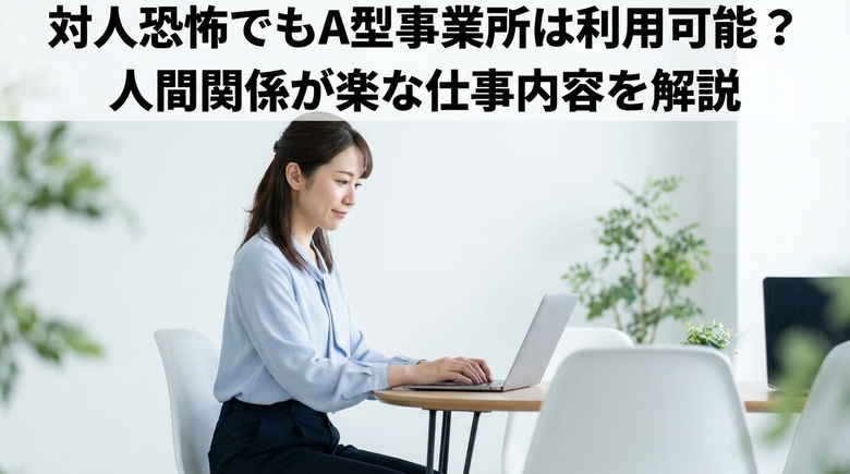 対人恐怖でもA型事業所は利用可能？人間関係が楽な仕事内容を解説