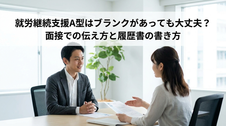 就労継続支援A型はブランクがあっても大丈夫？面接での伝え方と履歴書の書き方