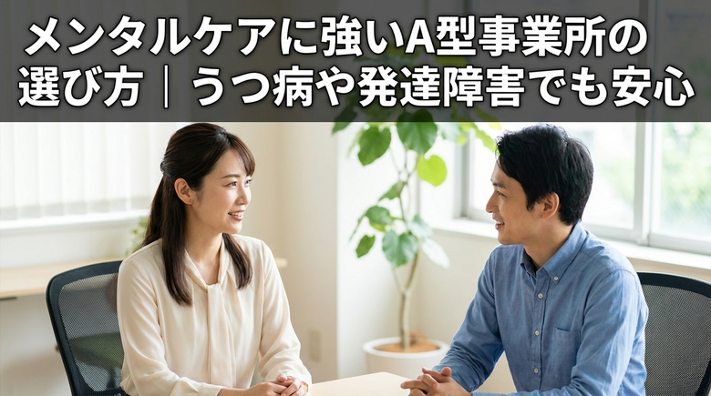 メンタルケアに強いA型事業所の選び方｜うつ病や発達障害でも安心