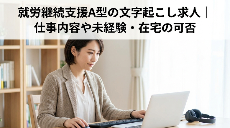 就労継続支援A型の文字起こし求人|仕事内容や未経験・在宅の可否