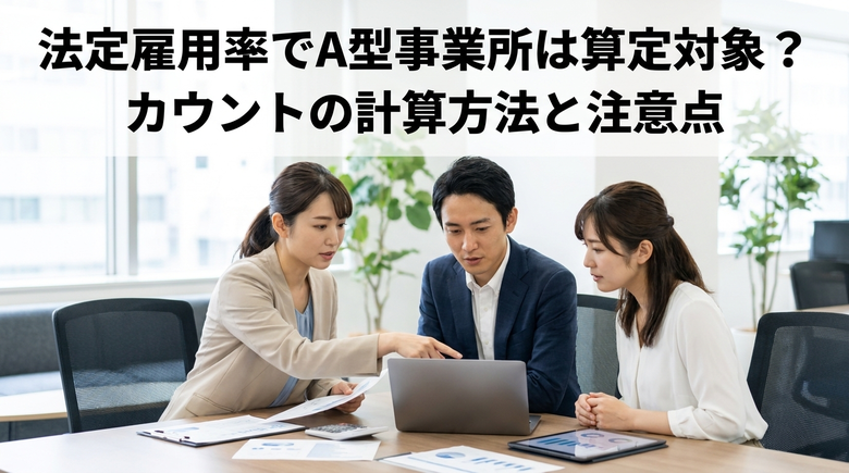 法定雇用率でA型事業所は算定対象？カウントの計算方法と注意点