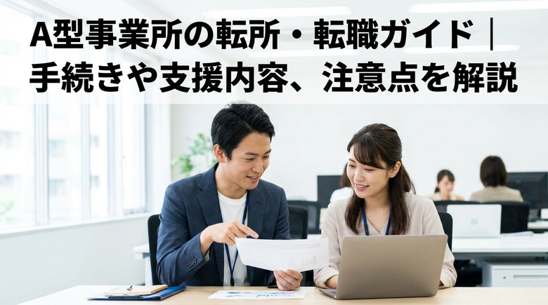  A型事業所の転所・転職ガイド｜手続きや支援内容、注意点を解説