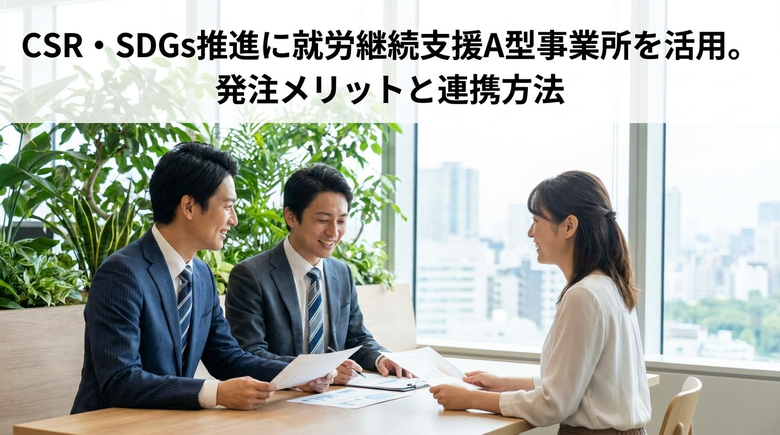 CSR・SDGs推進に就労継続支援A型事業所を活用。発注メリットと連携方法
