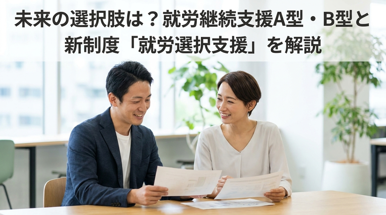 未来の選択肢は？就労継続支援A型・B型と新制度「就労選択支援」を解説<